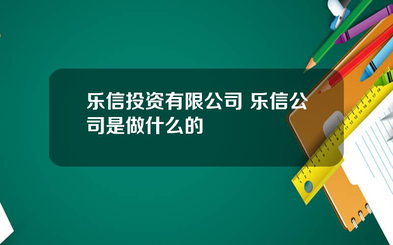 乐信投资有限公司 乐信公司是做什么的